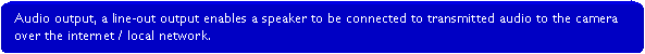 Rounded Rectangle: Audio output, a line-out output enables a speaker to be connected to transmitted audio to the camera over the internet / local network.